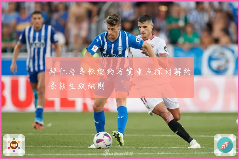 拜仁与乌帜续约方案重点探讨解约条款生效细则