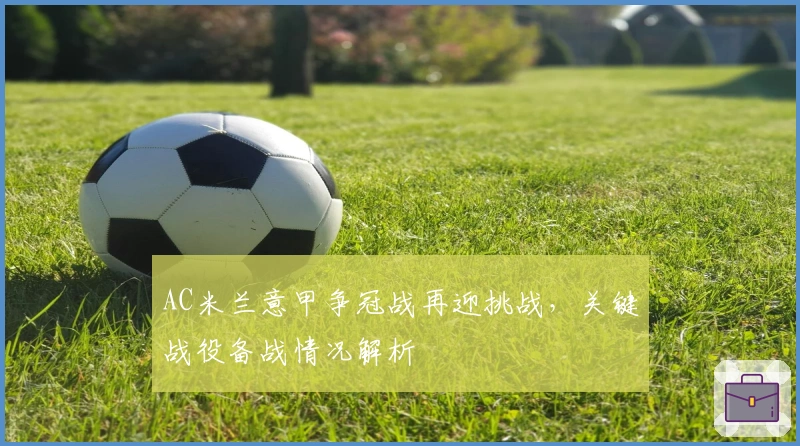 AC米兰意甲争冠战再迎挑战，关键战役备战情况解析