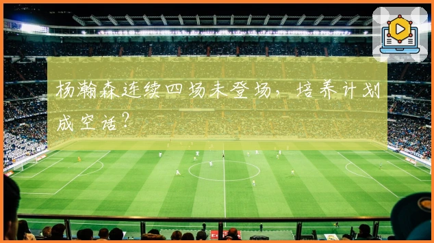 杨瀚森连续四场未登场，培养计划成空话？