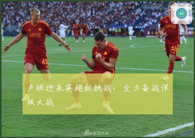 卢顿迎来英超新挑战,全力备战保级大战