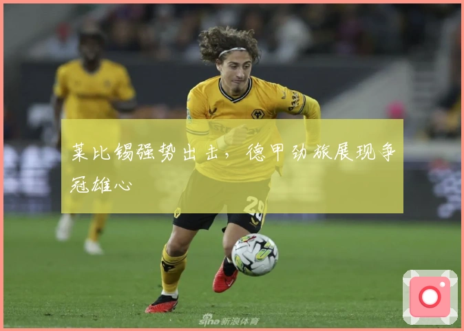 莱比锡强势出击，德甲劲旅展现争冠雄心