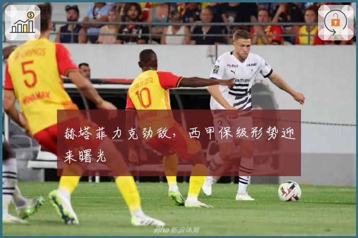 赫塔菲力克劲敌，西甲保级形势迎来曙光