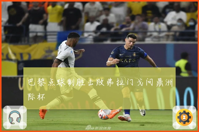 巴黎点球制胜击败弗拉门戈问鼎洲际杯