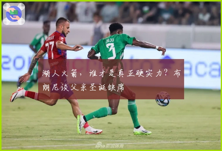 湖人火箭，谁才是真正硬实力？布朗尼谈父亲圣诞缺席