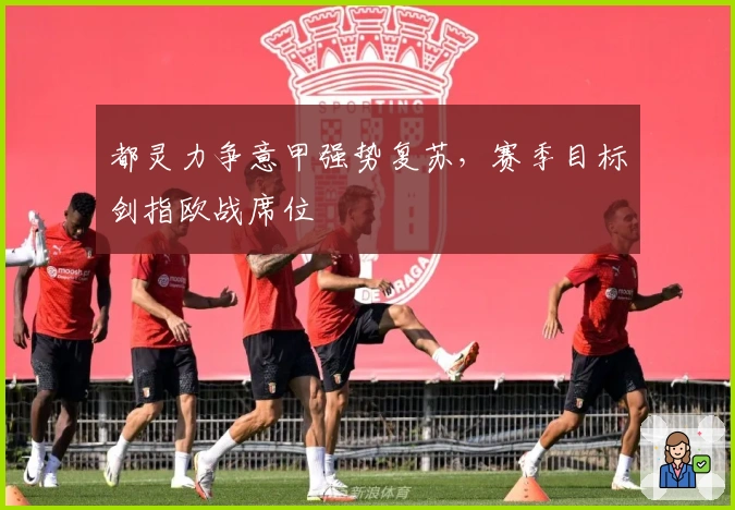 都灵力争意甲强势复苏，赛季目标剑指欧战席位