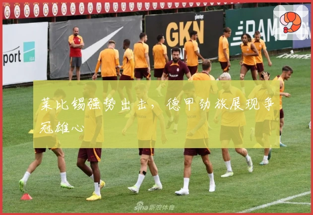 莱比锡强势出击,德甲劲旅展现争冠雄心