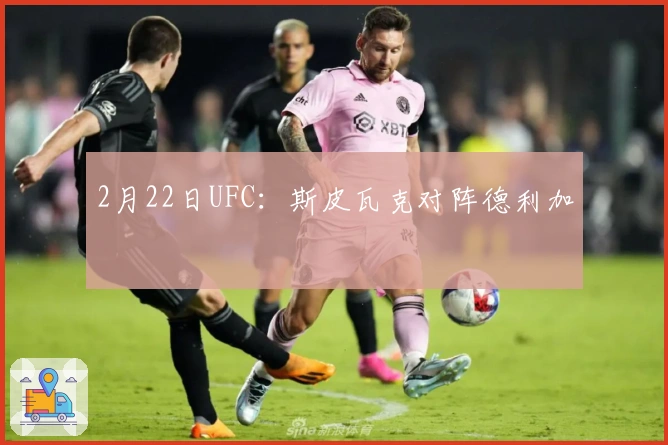 2月22日UFC：斯皮瓦克对阵德利加