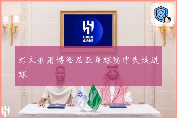 尤文利用博洛尼亚角球防守失误进球