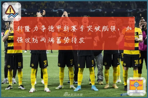 科隆力争德甲新赛季突破瓶颈,加强攻防两端蓄势待发