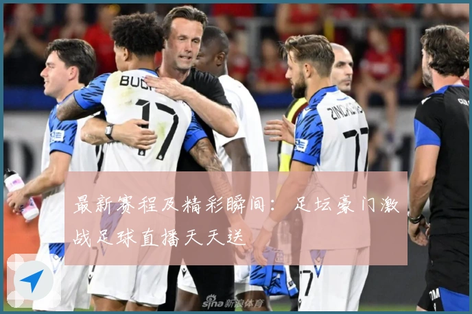 最新赛程及精彩瞬间:足坛豪门激战足球直播天天送