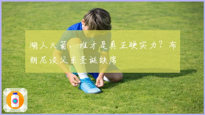 湖人火箭,谁才是真正硬实力?布朗尼谈父亲圣诞缺席