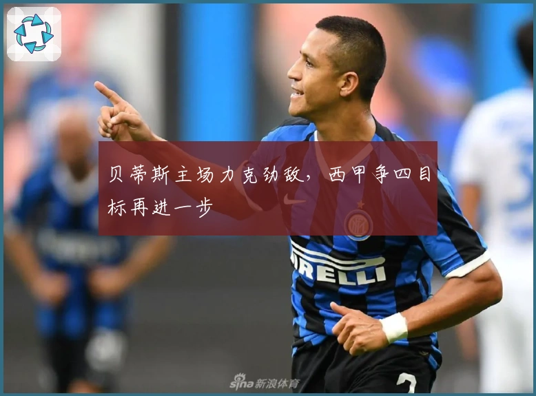 贝蒂斯主场力克劲敌，西甲争四目标再进一步