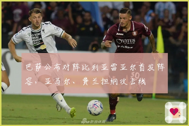 巴萨公布对阵比利亚雷亚尔首发阵容，亚马尔、费兰担纲攻击线